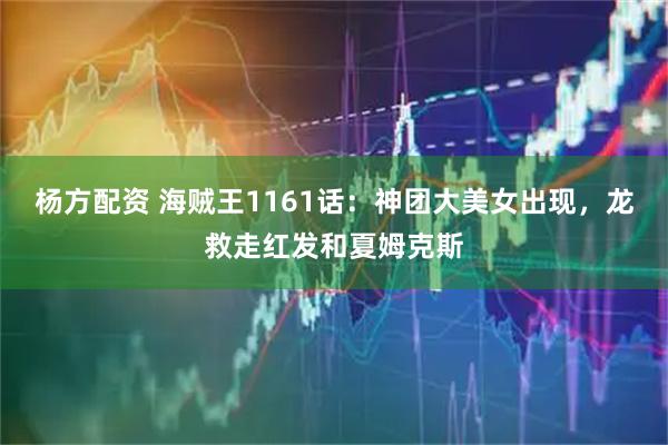 杨方配资 海贼王1161话：神团大美女出现，龙救走红发和夏姆克斯