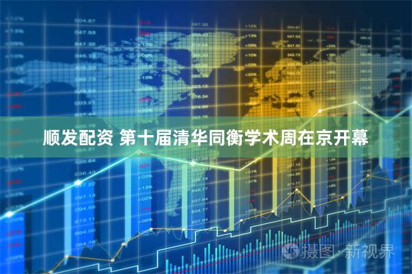 顺发配资 第十届清华同衡学术周在京开幕