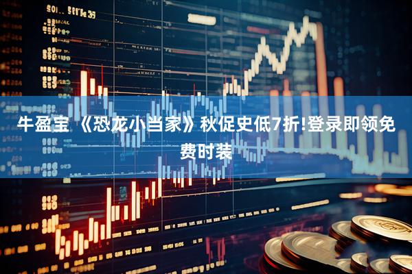 牛盈宝 《恐龙小当家》秋促史低7折!登录即领免费时装