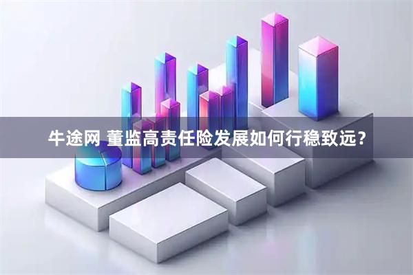牛途网 董监高责任险发展如何行稳致远？
