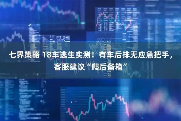 七界策略 18车逃生实测!有车后排无应急把手,客服建议“爬后备箱”