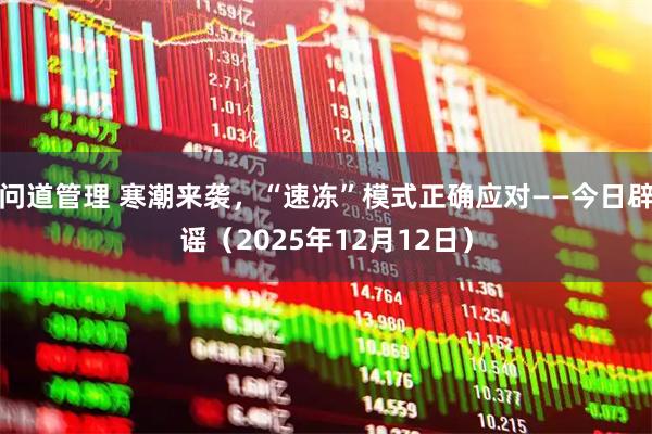 问道管理 寒潮来袭，“速冻”模式正确应对——今日辟谣（2025年12月12日）
