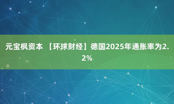 元宝枫资本 【环球财经】德国2025年通胀率为2.2%