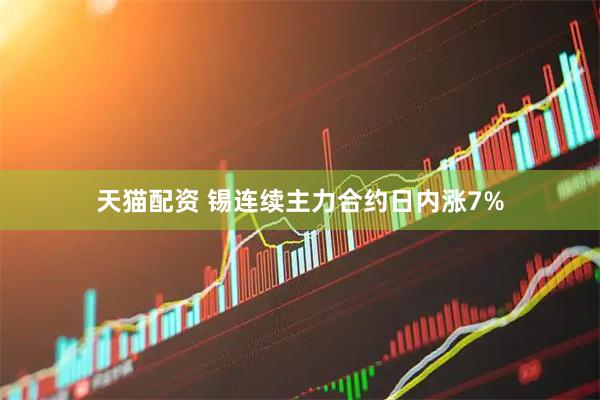天猫配资 锡连续主力合约日内涨7%