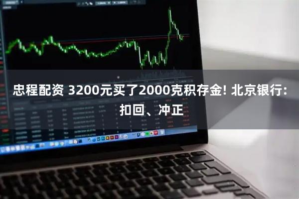 忠程配资 3200元买了2000克积存金! 北京银行: 扣回、冲正